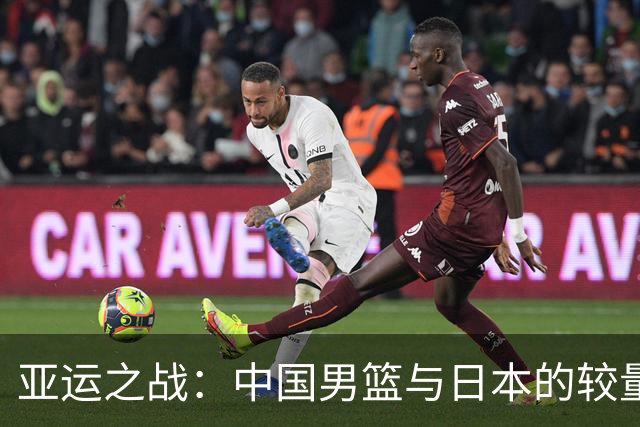 亚运之战：中国男篮与日本的较量，喜忧参半！