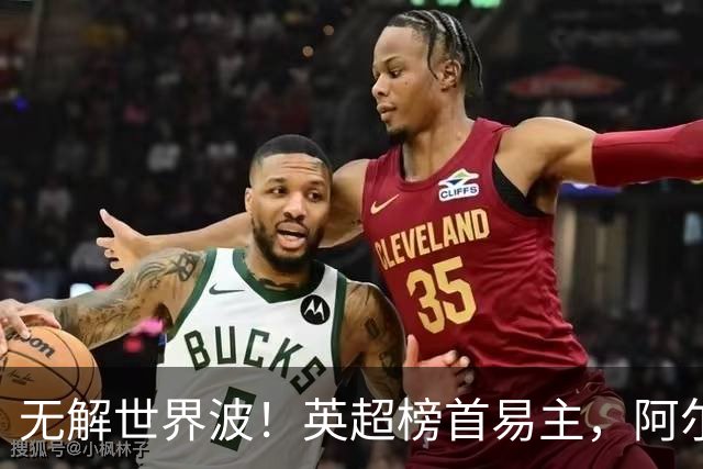 无解世界波！英超榜首易主，阿尔特塔神了：卫冕冠军豪取4连胜